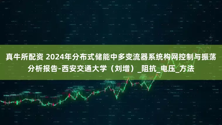 真牛所配资 2024年分布式储能中多变流器系统构网控制与振荡分析报告-西安交通大学（刘增）_阻抗_电压_方法