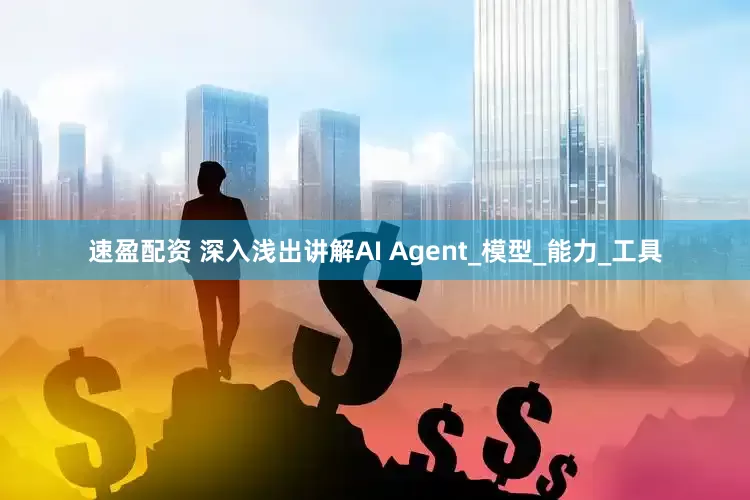 速盈配资 深入浅出讲解AI Agent_模型_能力_工具