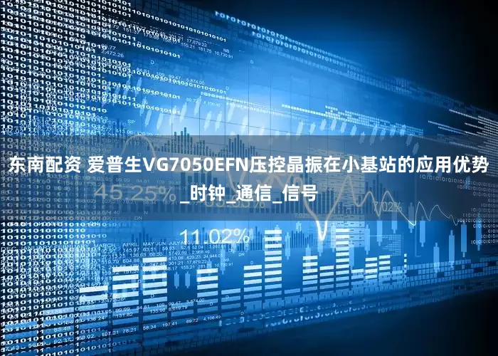 东南配资 爱普生VG7050EFN压控晶振在小基站的应用优势_时钟_通信_信号