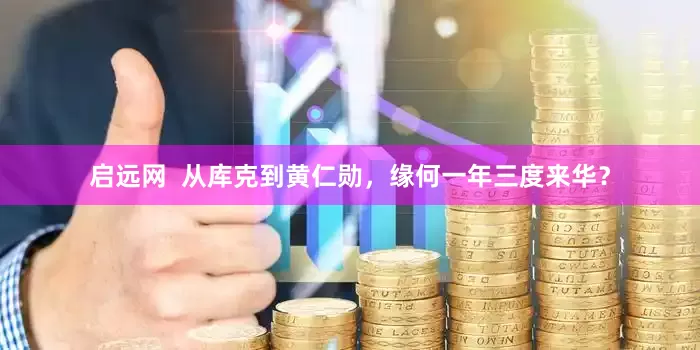 启远网  从库克到黄仁勋，缘何一年三度来华？