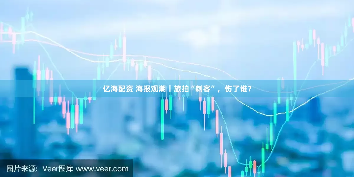 亿海配资 海报观潮丨旅拍“刺客”，伤了谁？