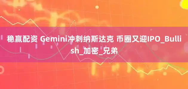 稳赢配资 Gemini冲刺纳斯达克 币圈又迎IPO_Bullish_加密_兄弟