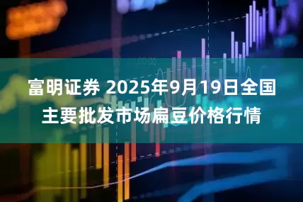 富明证券 2025年9月19日全国主要批发市场扁豆价格行情